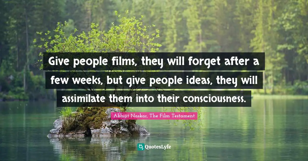 Movie Making Quotes: "Give people films, they will forget after a few weeks, but give people ideas, they will assimilate them into their consciousness."