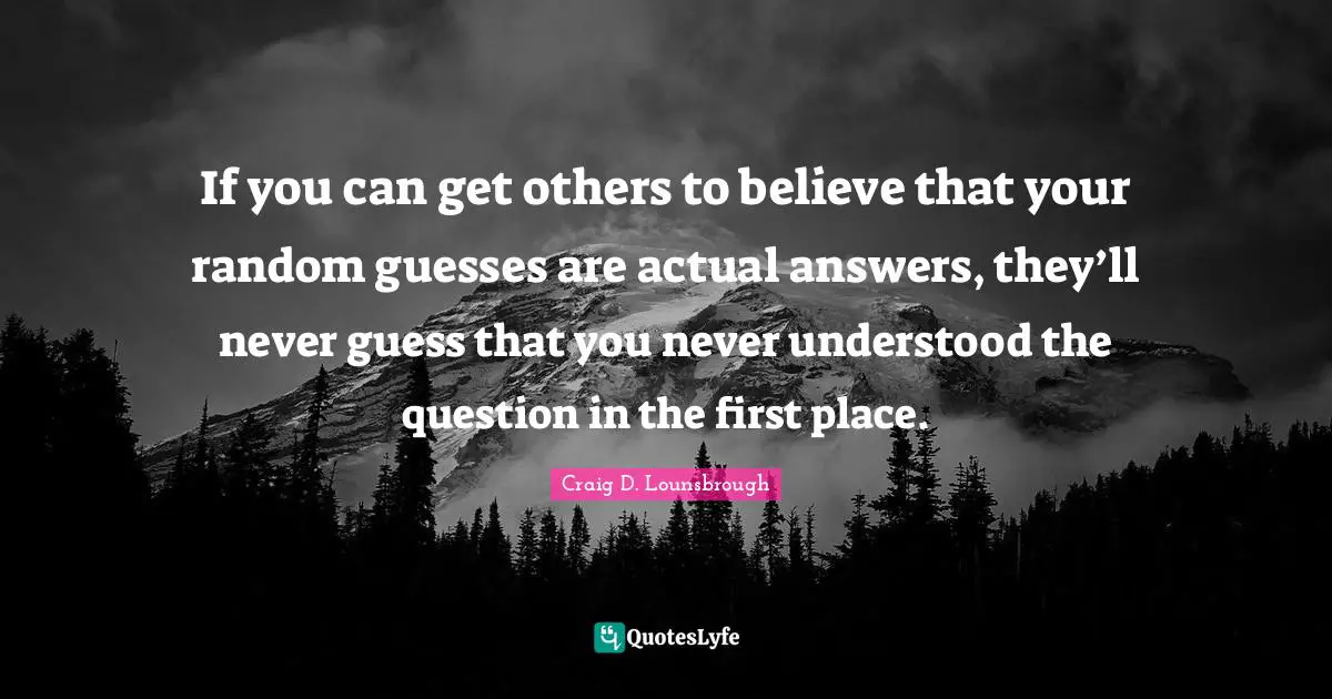Deceive Quotes: "If you can get others to believe that your random guesses are actual answers, they’ll never guess that you never understood the question in the first place."