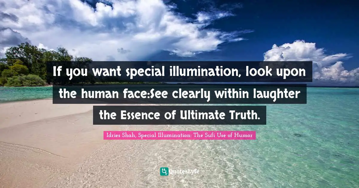 Idries Shah, Special Illumination: The Sufi Use Of Humor Quotes: "If you want special illumination, look upon the human face:See clearly within laughter the Essence of Ultimate Truth."