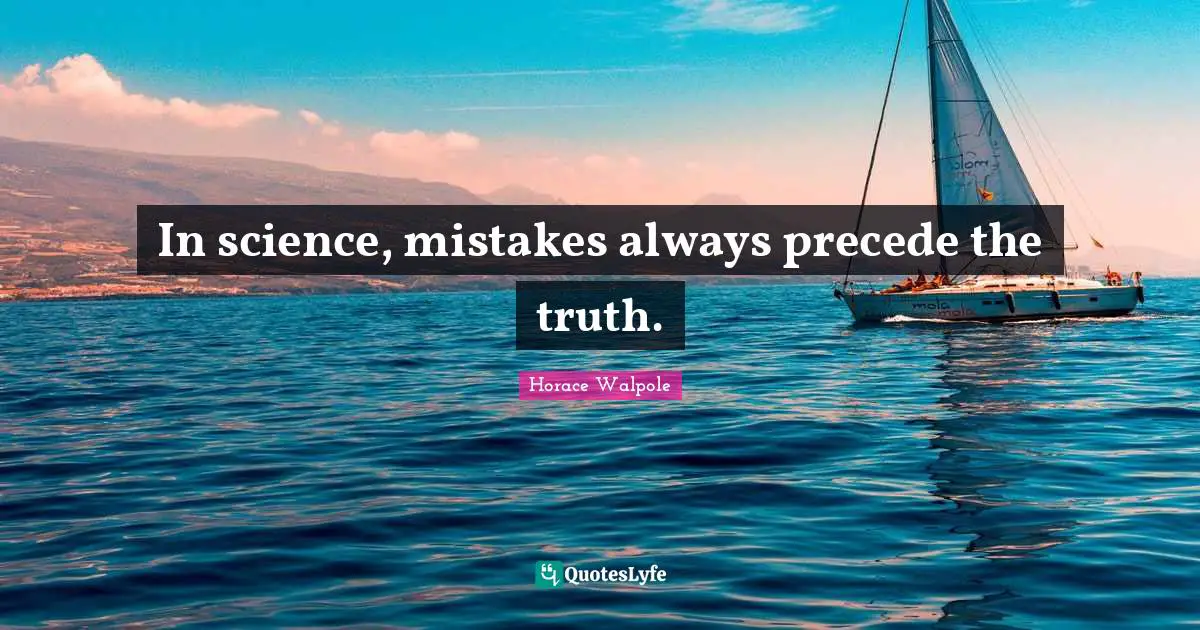 In science, mistakes always precede the truth.