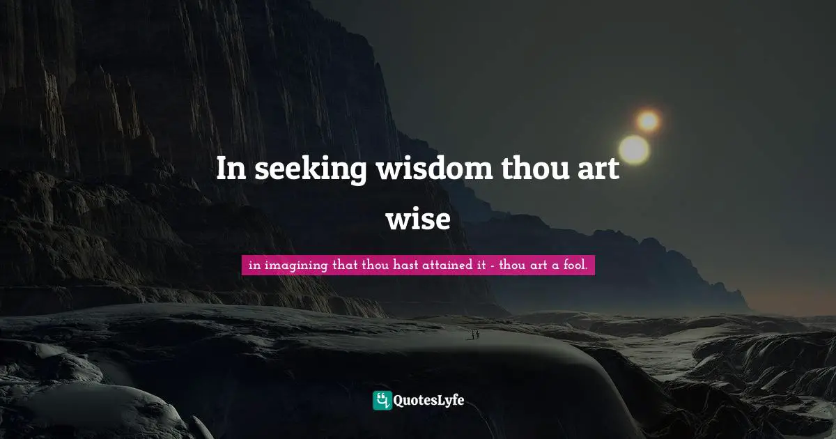 In seeking wisdom thou art wise