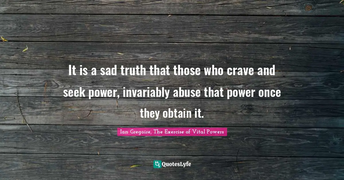 Gregoire Quotes: "It is a sad truth that those who crave and seek power, invariably abuse that power once they obtain it."