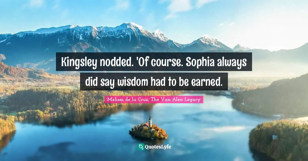 Kingsley nodded. 'Of course. Sophia always did say wisdom had to be earned.