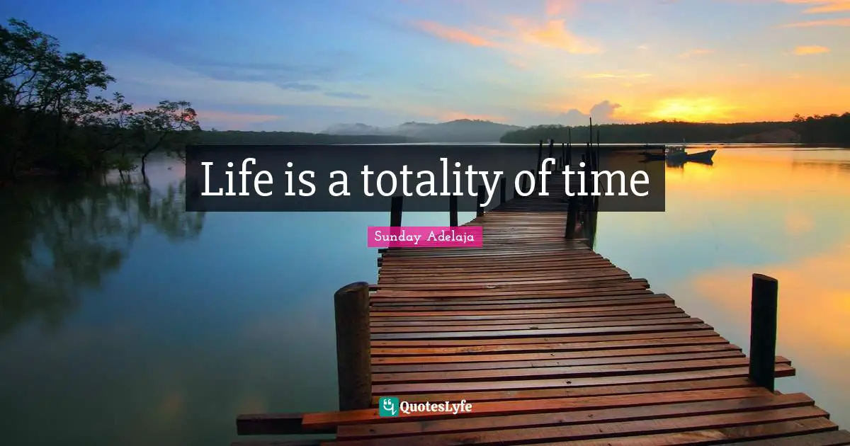 Life is a totality of time