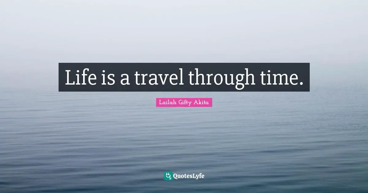 Lailah Gifty Akita Quotes: Life is a travel through time.