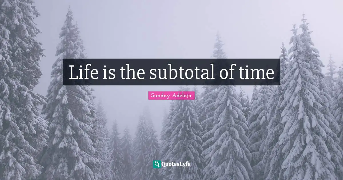 Life is the subtotal of time