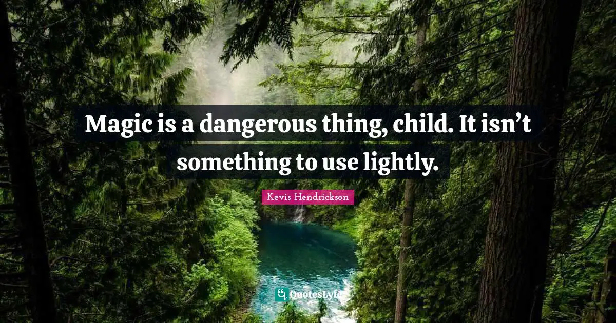 Magic is a dangerous thing, child. It isn’t something to use lightly.