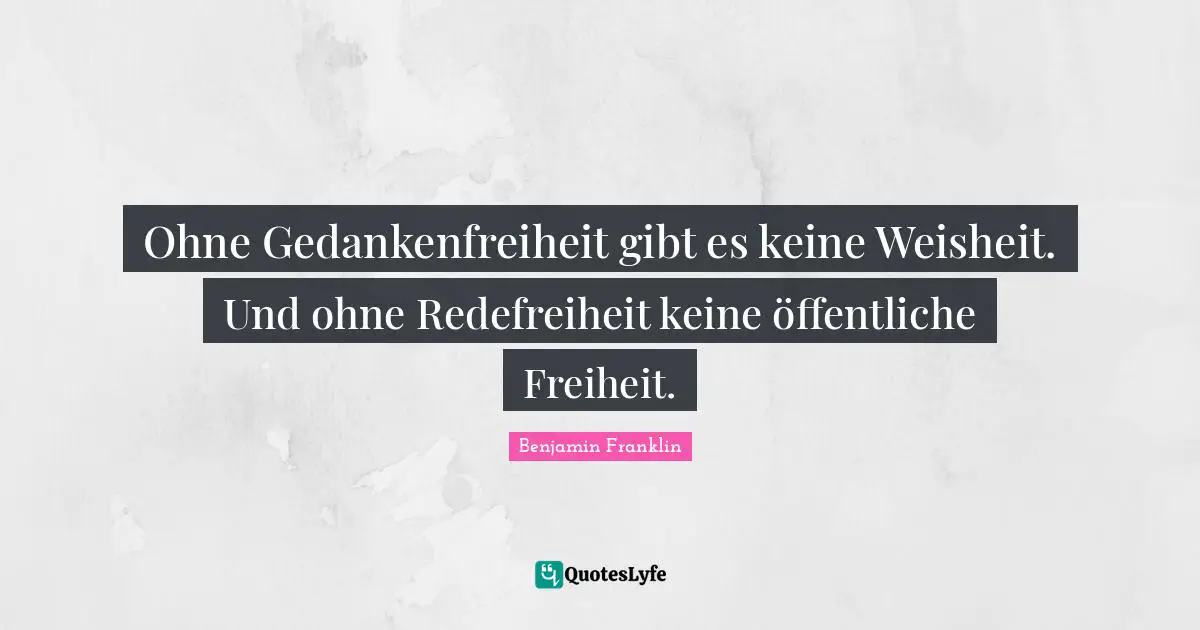 Ohne Gedankenfreiheit gibt es keine Weisheit. Und ohne Redefreiheit keine öffentliche Freiheit.