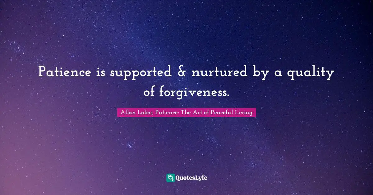 Patience is supported & nurtured by a quality of forgiveness.