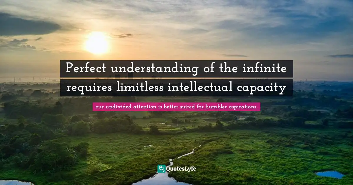 Perfect understanding of the infinite requires limitless intellectual capacity