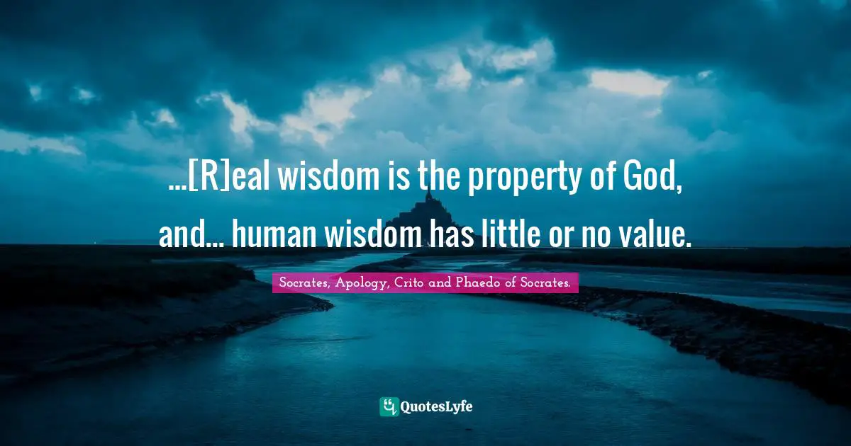 ...[R]eal wisdom is the property of God, and... human wisdom has little or no value.