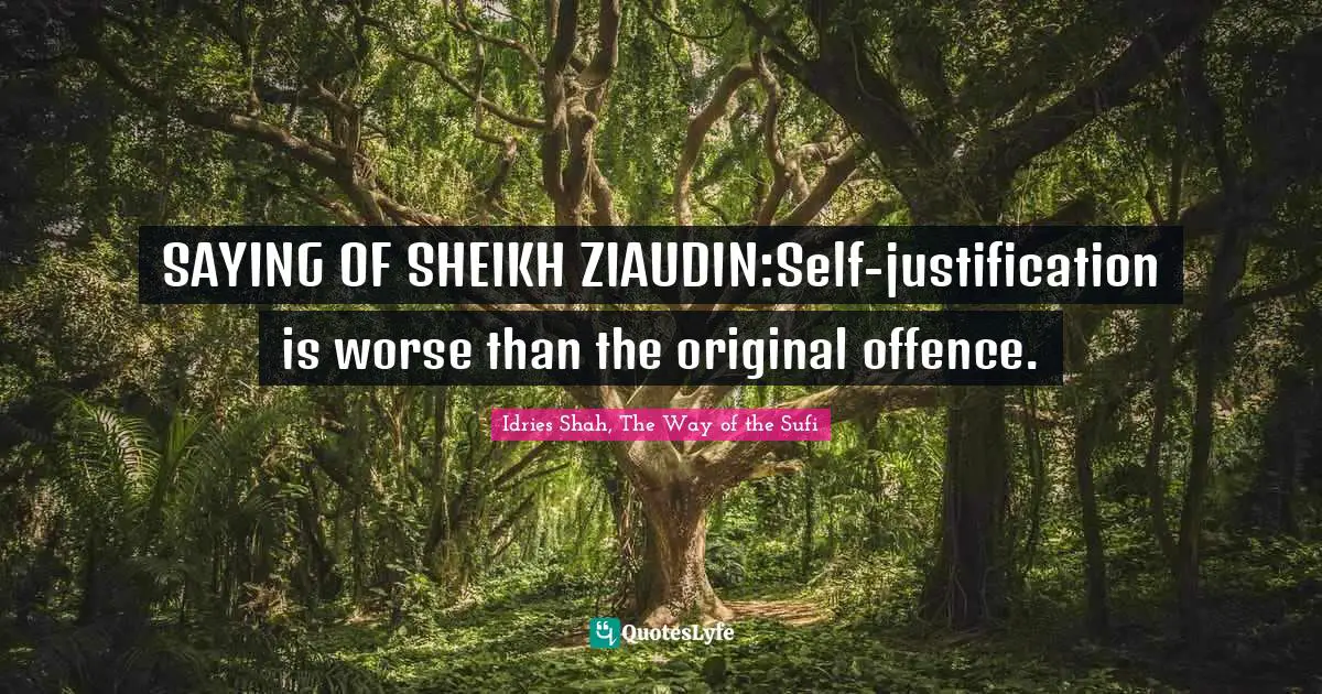 SAYING OF SHEIKH ZIAUDIN:Self-justification is worse than the original offence.