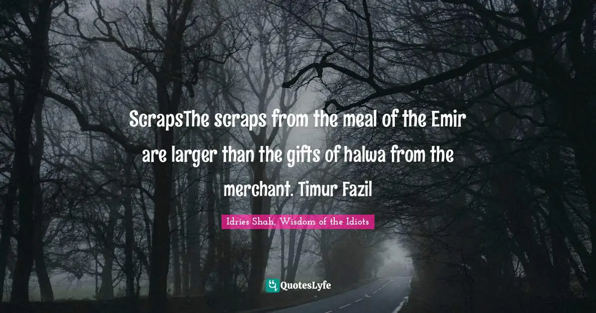 ScrapsThe scraps from the meal of the Emir are larger than the gifts of halwa from the merchant. Timur Fazil