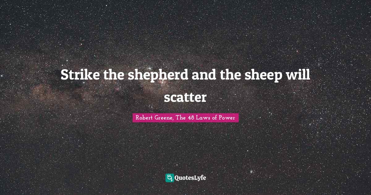 Laws Of Power Quotes Strike The Shepherd And The Sheep Will Scatter... Quote By Robert Greene,  The 48 Laws Of Power - Quoteslyfe Laws Of Power Quotes Strike The Shepherd And The Sheep Will Scatter... Quote By Robert Greene,  The 48 Laws Of Power - Quoteslyfe