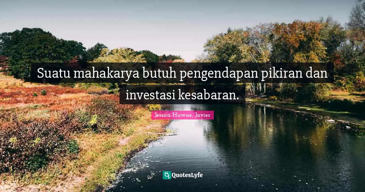 Suatu mahakarya butuh pengendapan pikiran dan investasi kesabaran.