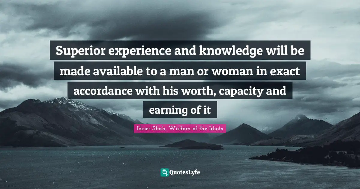 Superior experience and knowledge will be made available to a man or woman in exact accordance with his worth, capacity and earning of it