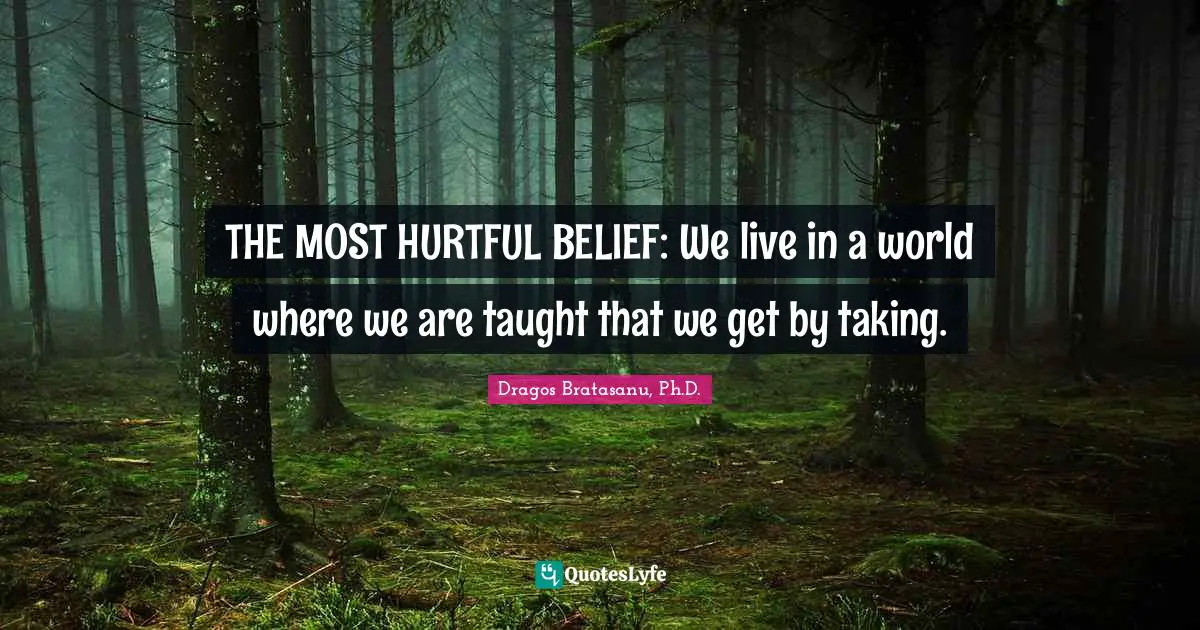THE MOST HURTFUL BELIEF: We live in a world where we are taught that we get by taking.
