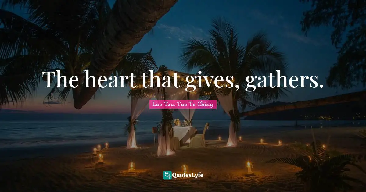 Lao Tzu, Tao Te Ching Quotes: The heart that gives, gathers.