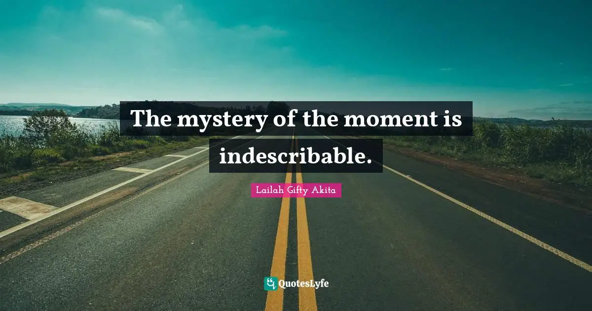 The mystery of the moment is indescribable.