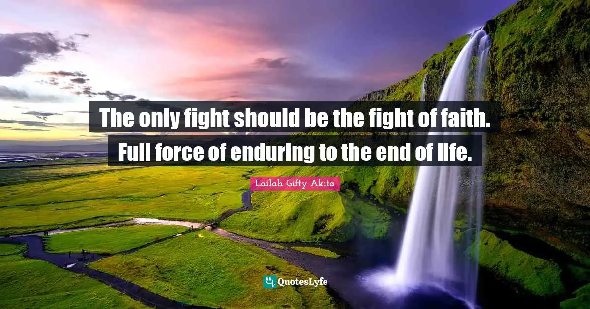 Enduring Quotes: "The only fight should be the fight of faith. Full force of enduring to the end of life."