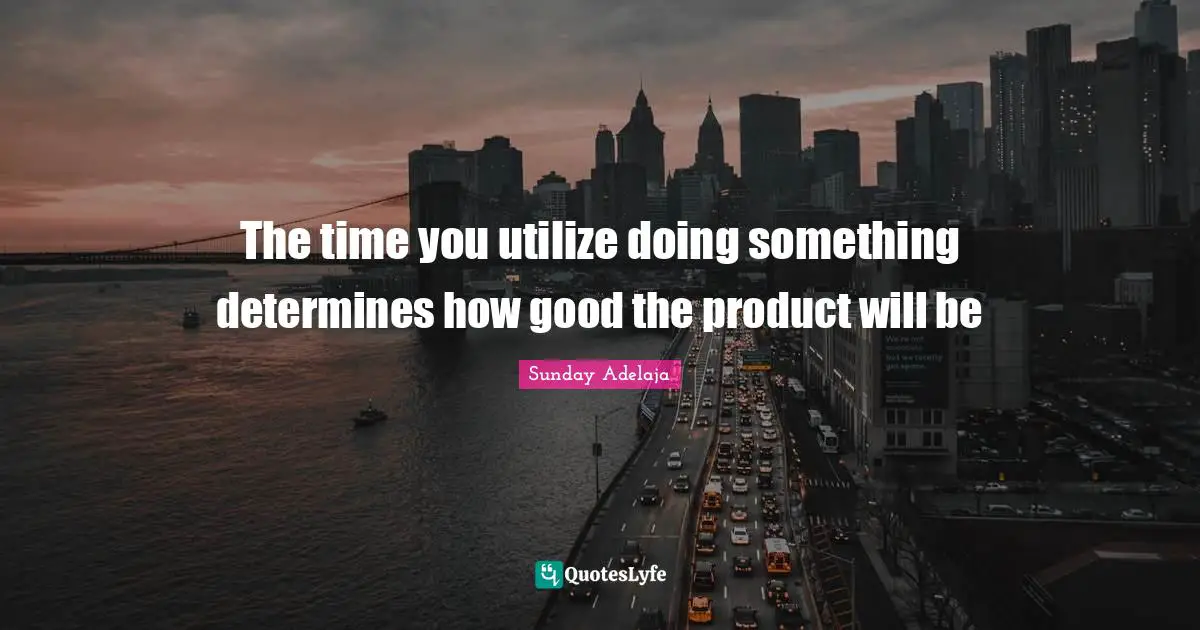 The time you utilize doing something determines how good the product will be