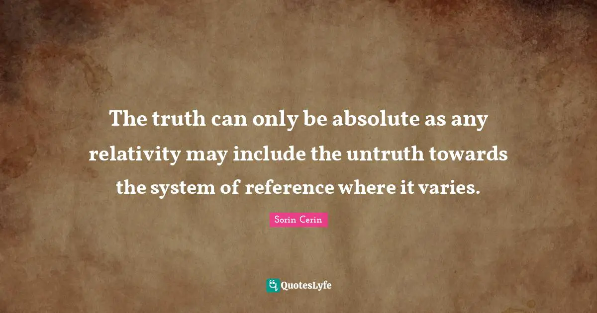 The truth can only be absolute as any relativity may include the untruth towards the system of reference where it varies.