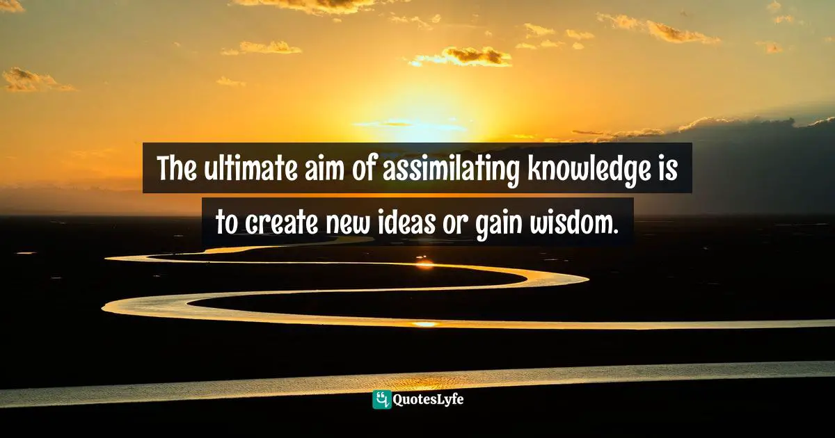 The Ultimate Aim Of Assimilating Knowledge Is To Create New Ideas Or G