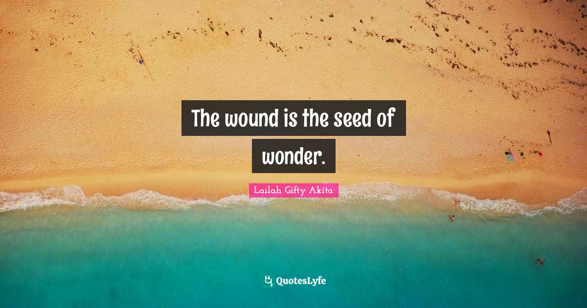 The wound is the seed of wonder.
