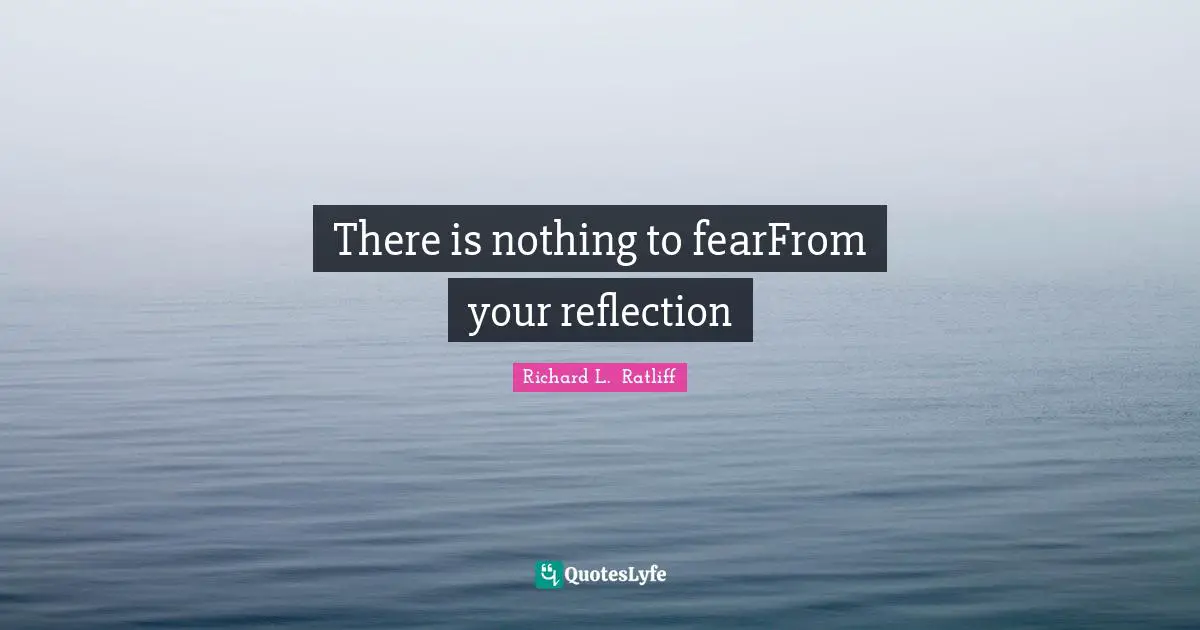 There is nothing to fearFrom your reflection