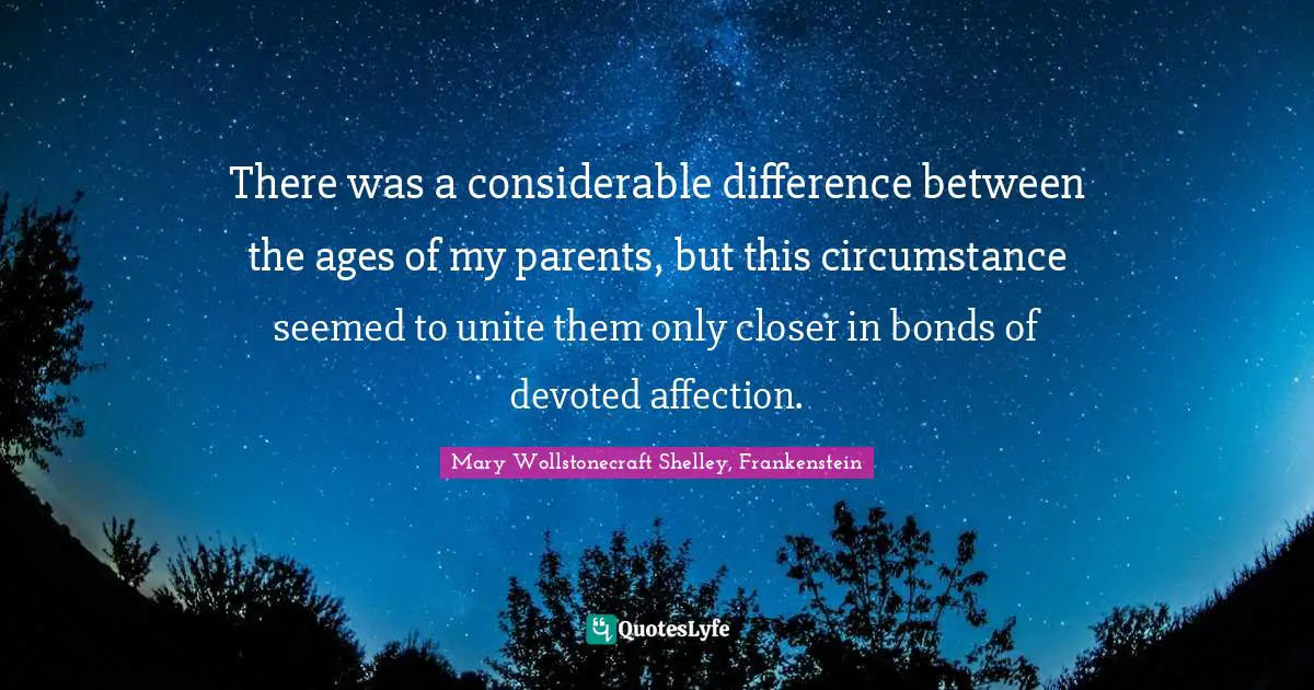 There was a considerable difference between the ages of my parents, but this circumstance seemed to unite them only closer in bonds of devoted affection.