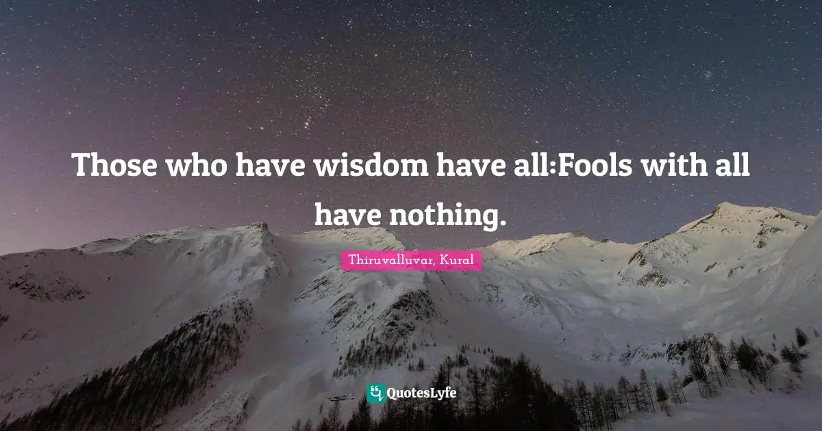Thiruvalluvar Quotes: "Those who have wisdom have all:Fools with all have nothing."