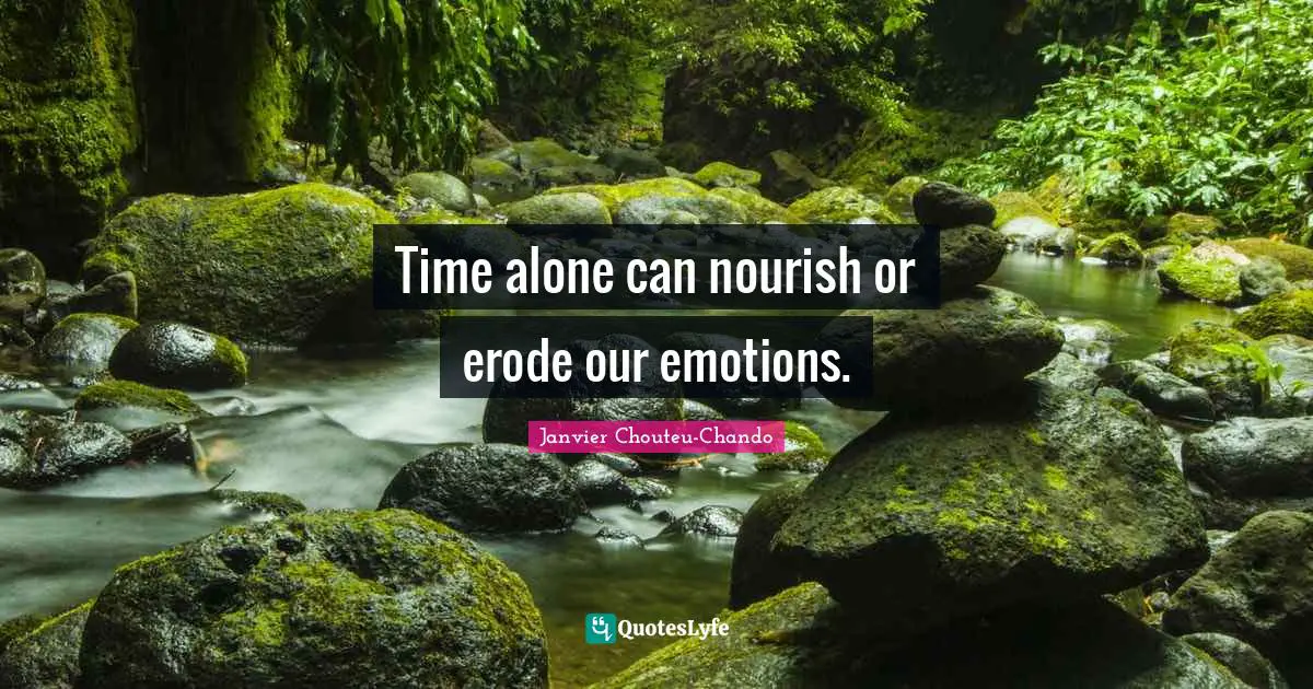 Time alone can nourish or erode our emotions.