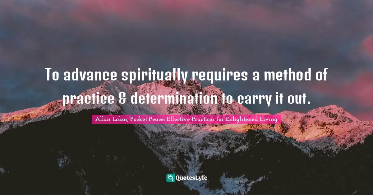 To advance spiritually requires a method of practice & determination to carry it out.