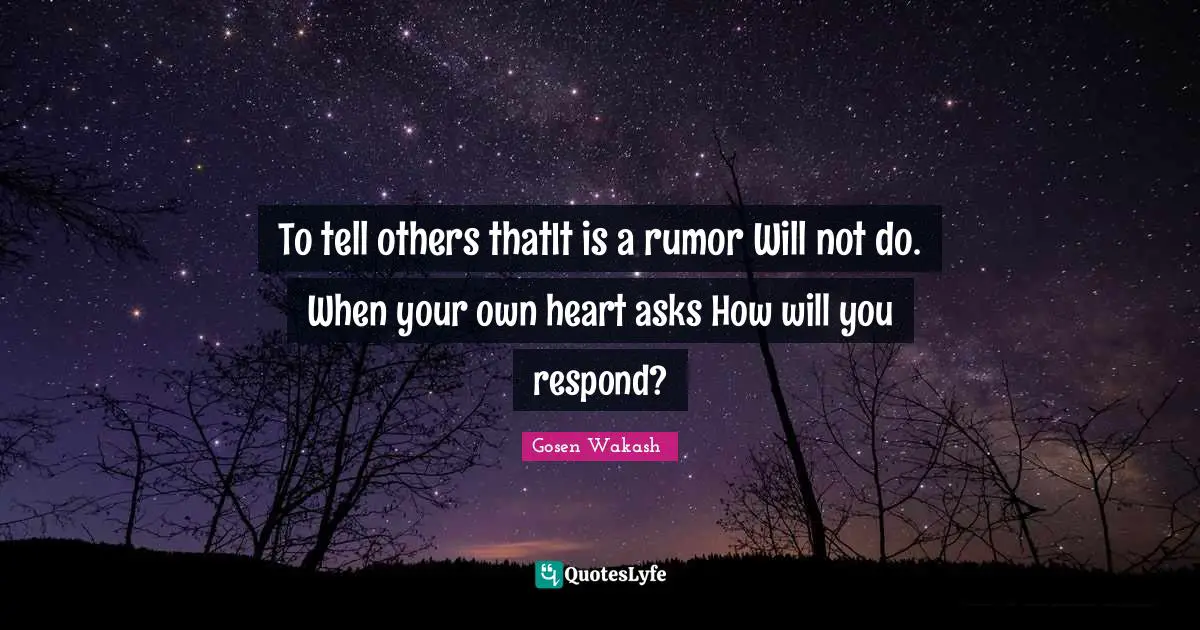 To tell others thatIt is a rumor Will not do. When your own heart asks How will you respond?