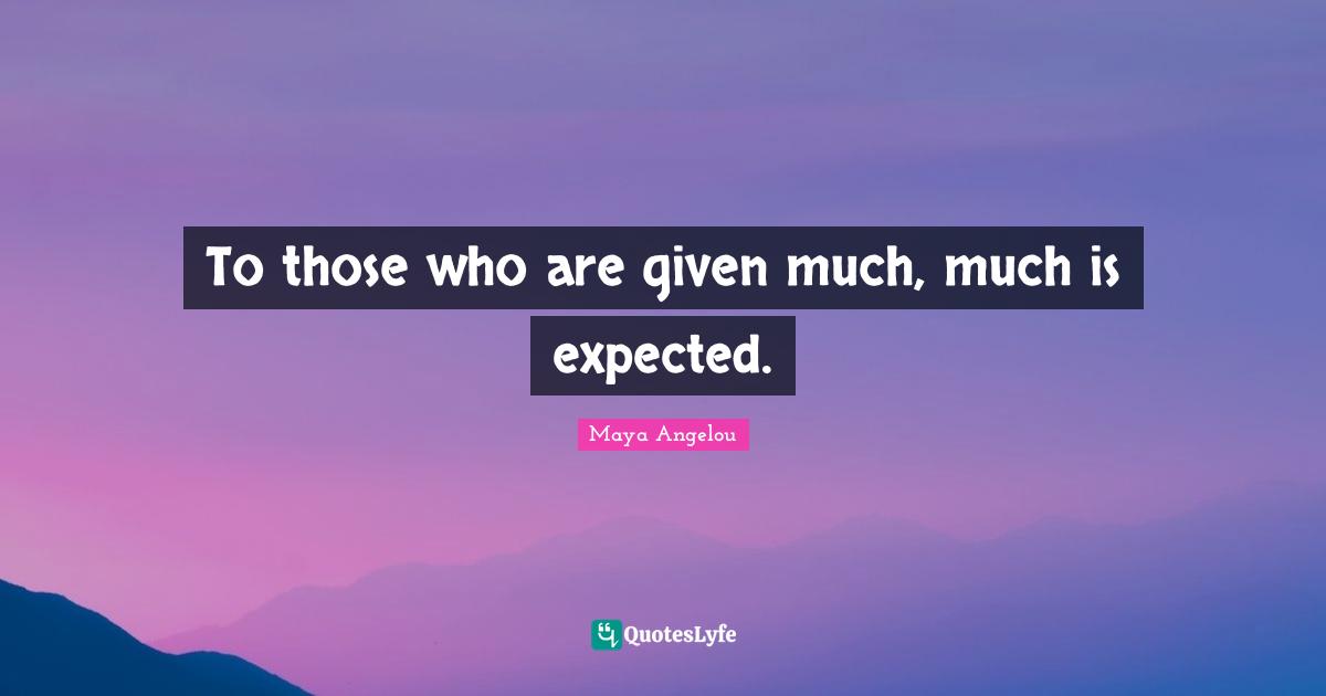 To those who are given much, much is expected.