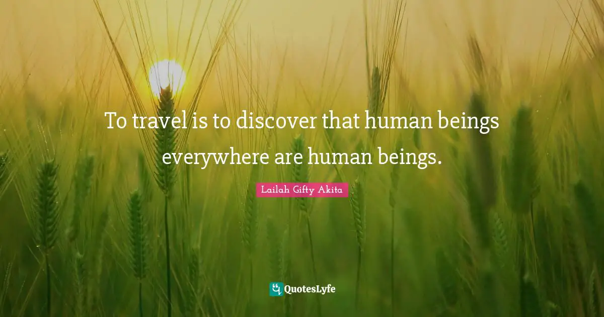 To travel is to discover that human beings everywhere are human beings.