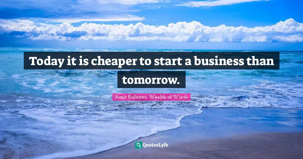 Early Bird Quotes: "Today it is cheaper to start a business than tomorrow."