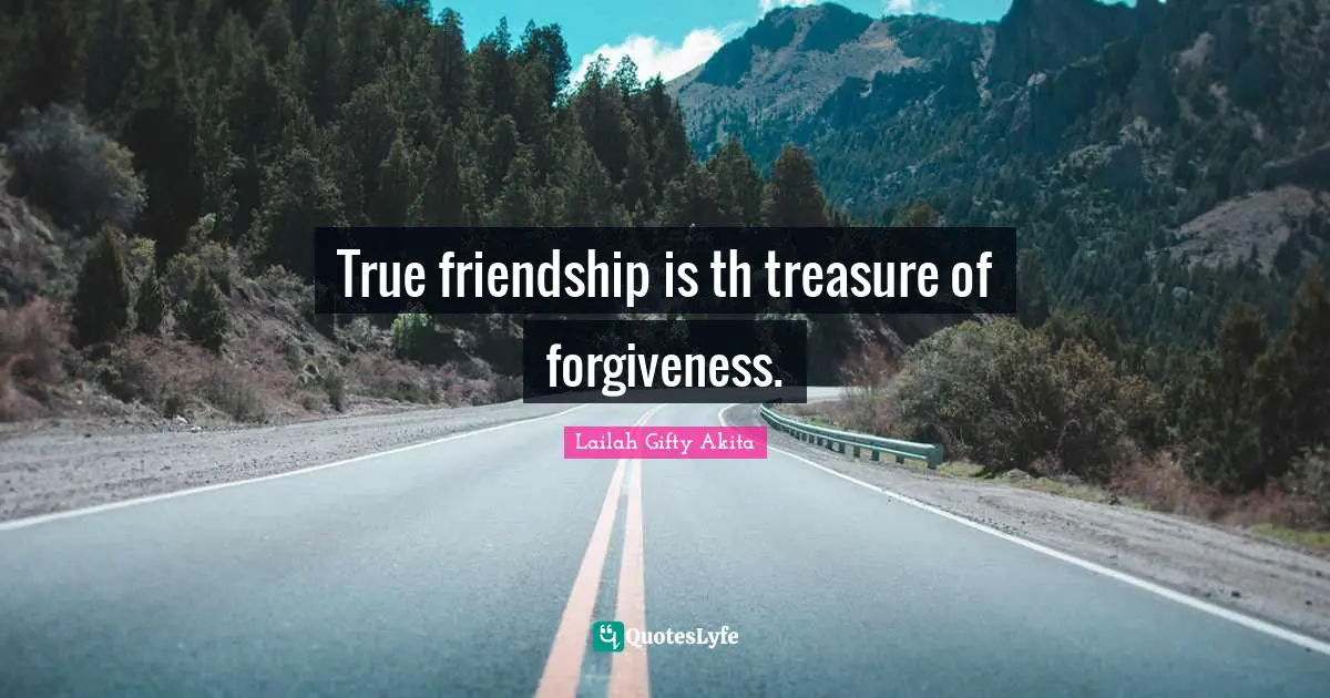 True friendship is th treasure of forgiveness.