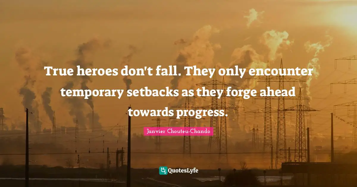 True heroes don't fall. They only encounter temporary setbacks as they forge ahead towards progress.