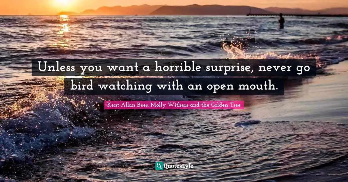 Unless you want a horrible surprise, never go bird watching with an open mouth.