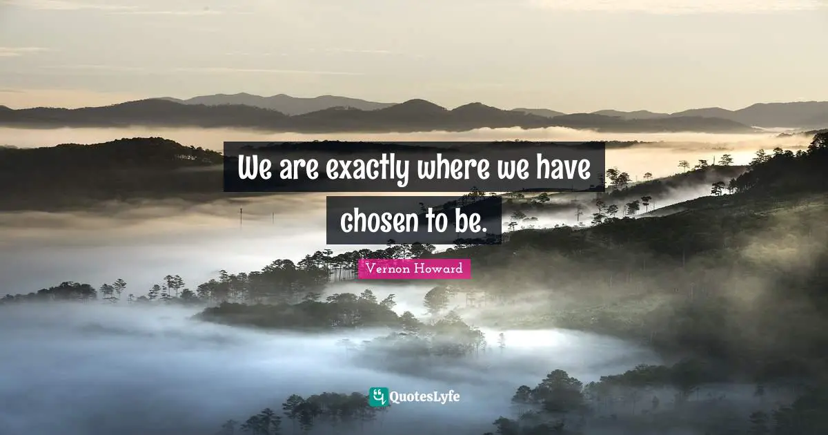 We are exactly where we have chosen to be.