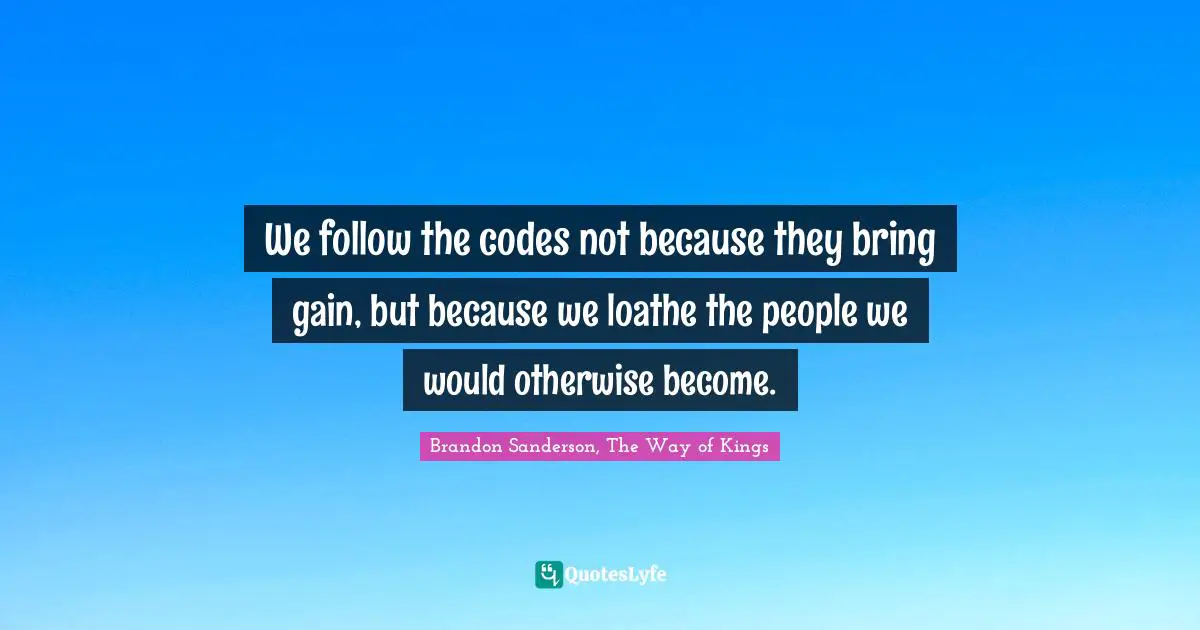 We follow the codes not because they bring gain, but because we loathe the people we would otherwise become.