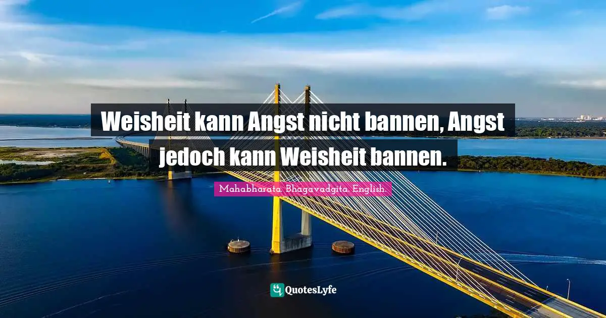 Weisheit kann Angst nicht bannen, Angst jedoch kann Weisheit bannen.