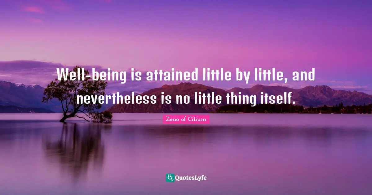 Well-being is attained little by little, and nevertheless is no little thing itself.