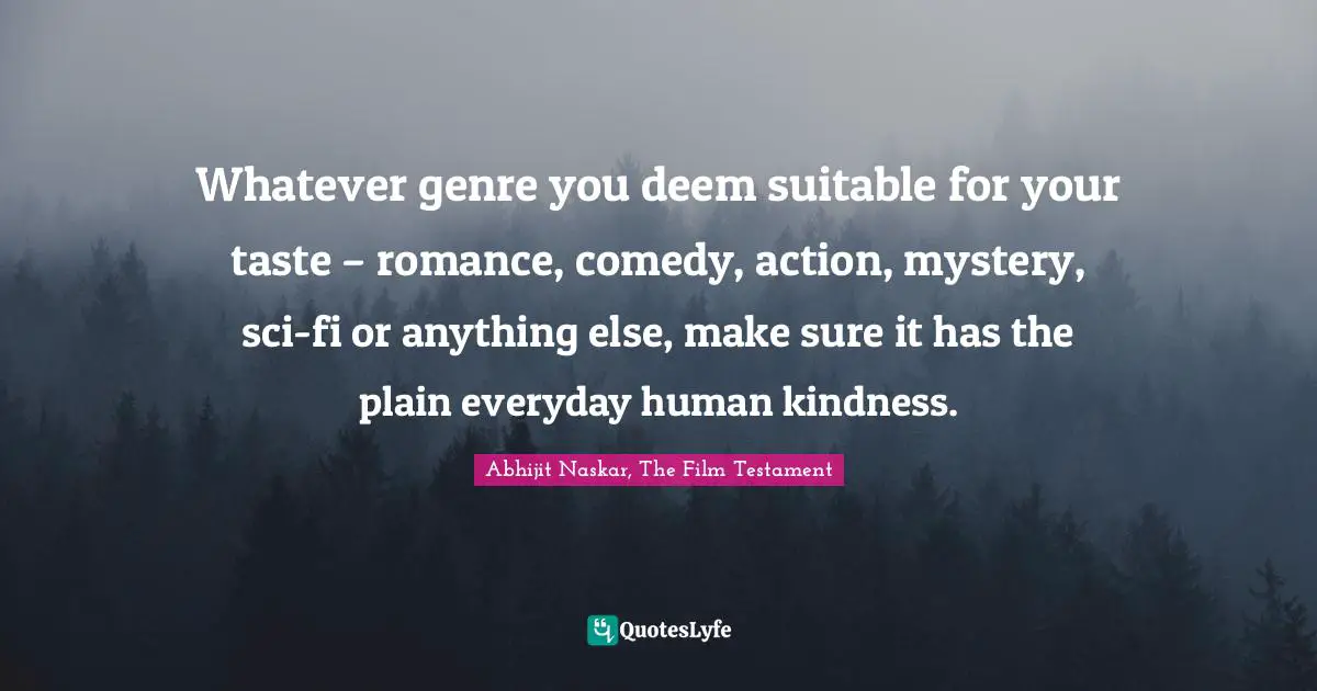 Movie Making Quotes: "Whatever genre you deem suitable for your taste – romance, comedy, action, mystery, sci-fi or anything else, make sure it has the plain everyday human kindness."
