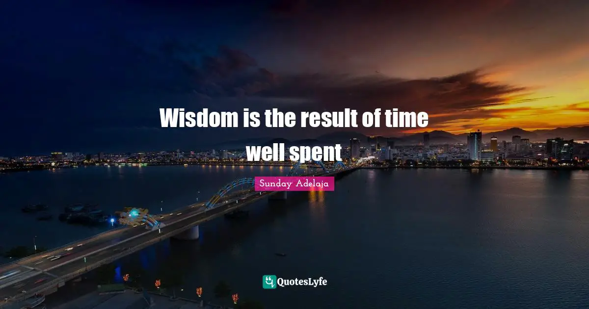Wisdom Is The Result Of Time Well Spent Quote By Sunday Adelaja Quoteslyfe