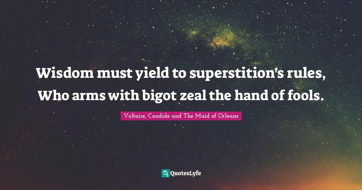 Wisdom must yield to superstition's rules, Who arms with bigot zeal the hand of fools.