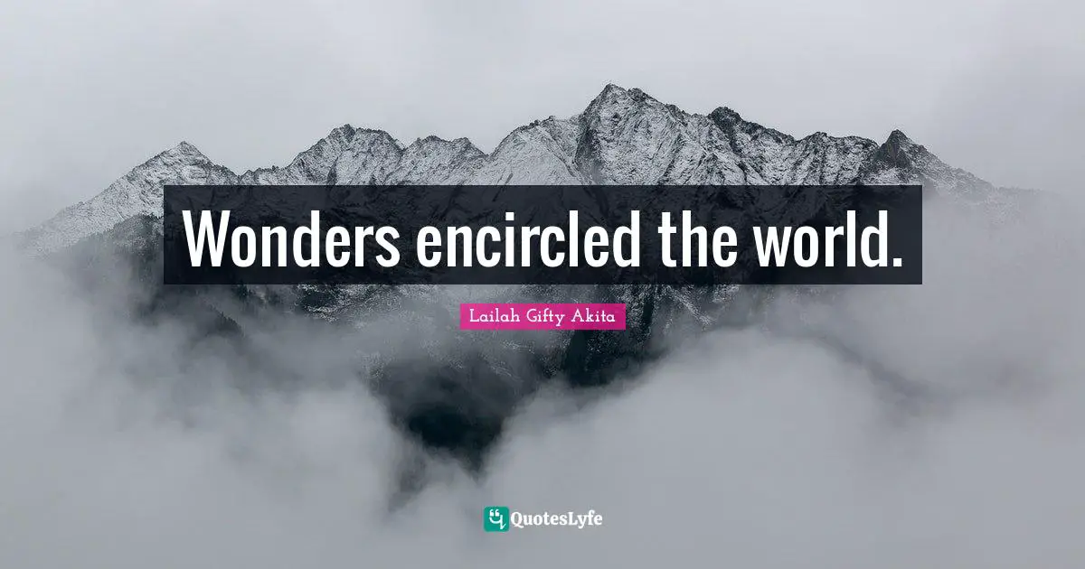 Wonders encircled the world.
