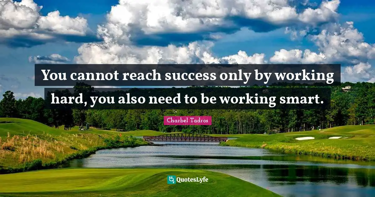 You cannot reach success only by working hard, you also need to be working smart.