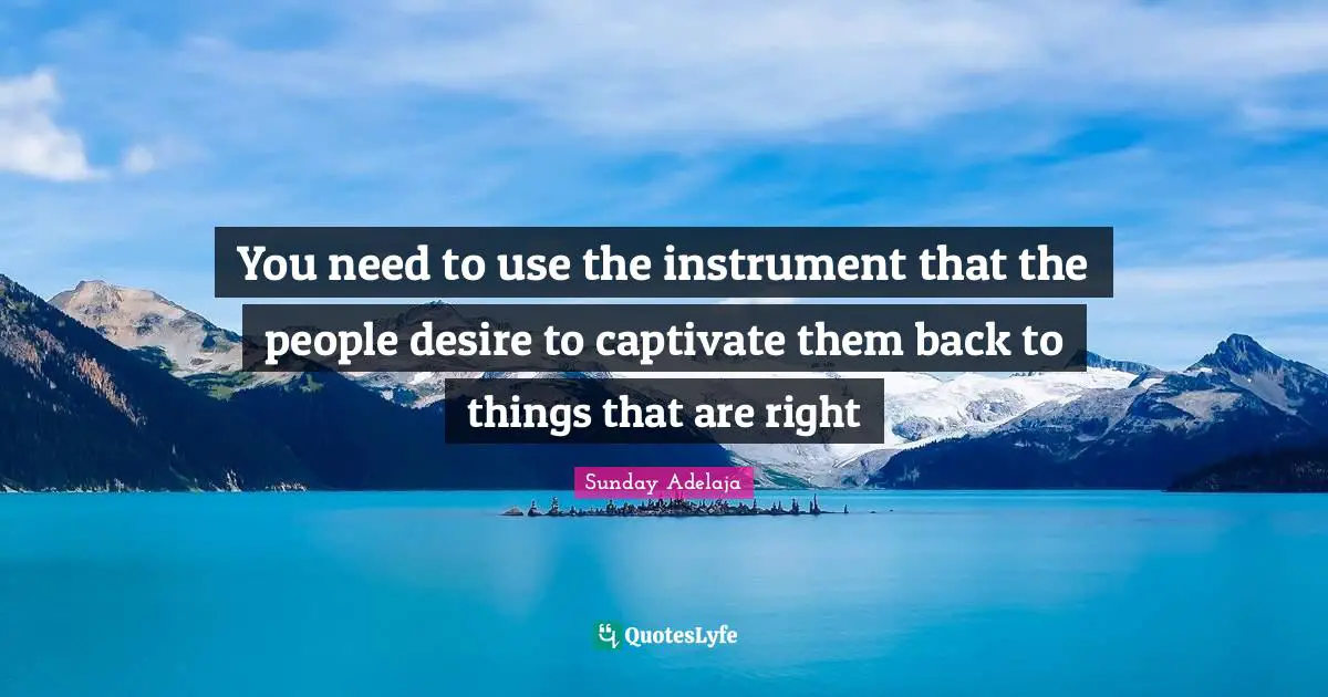 You need to use the instrument that the people desire to captivate them back to things that are right